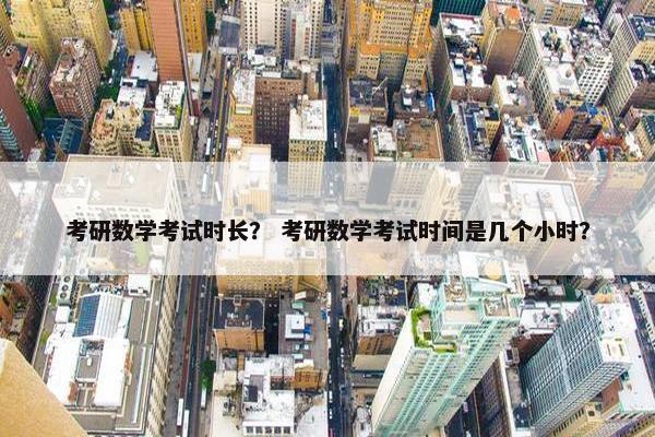 考研数学考试时长？ 考研数学考试时间是几个小时？