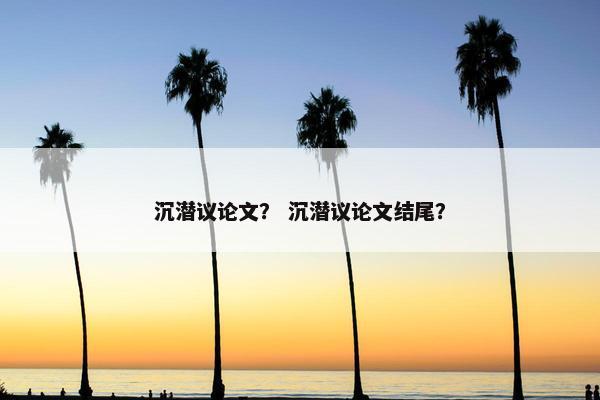 沉潜议论文？ 沉潜议论文结尾？