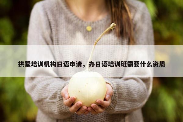 拱墅培训机构日语申请，办日语培训班需要什么资质