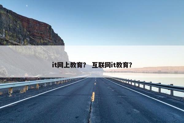 it网上教育？ 互联网it教育？
