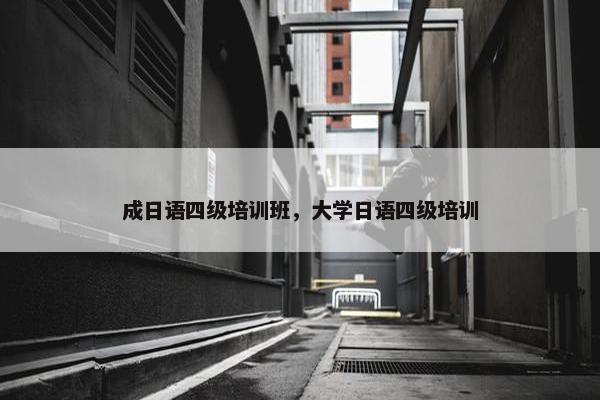 成日语四级培训班，大学日语四级培训