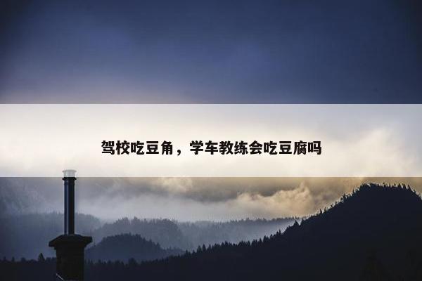 驾校吃豆角，学车教练会吃豆腐吗