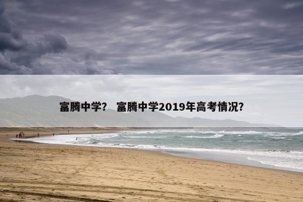 富腾中学？ 富腾中学2019年高考情况？