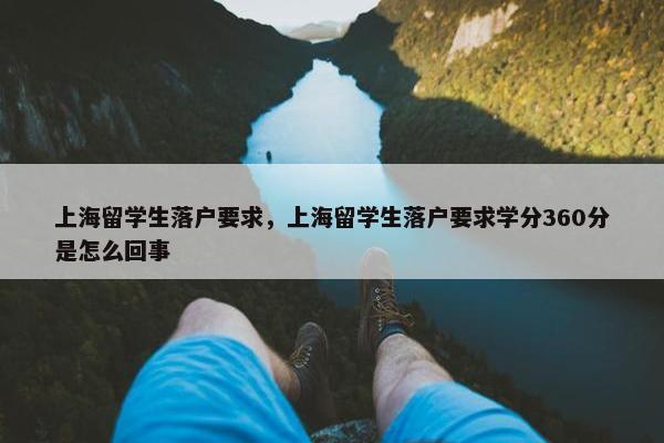 上海留学生落户要求，上海留学生落户要求学分360分是怎么回事
