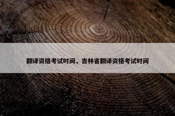 翻译资格考试时间，吉林省翻译资格考试时间
