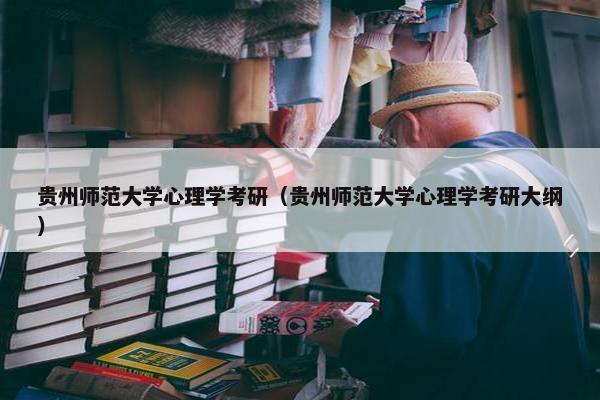 贵州师范大学心理学考研（贵州师范大学心理学考研大纲）