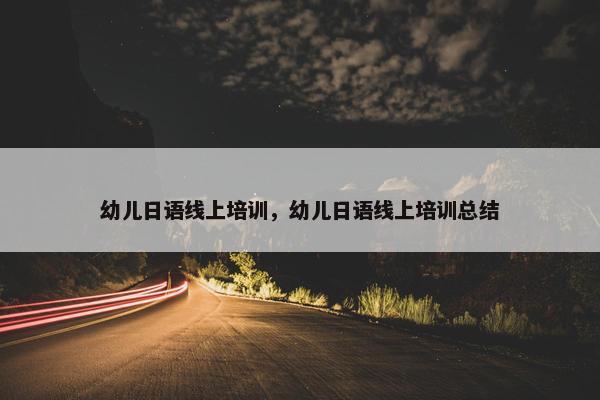 幼儿日语线上培训，幼儿日语线上培训总结
