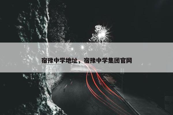 宿豫中学地址，宿豫中学集团官网