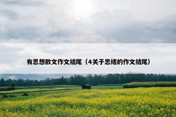 有思想散文作文结尾（4关于思绪的作文结尾）