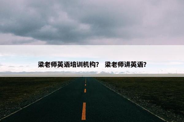 梁老师英语培训机构？ 梁老师讲英语？
