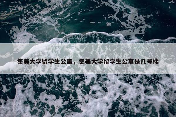 集美大学留学生公寓，集美大学留学生公寓是几号楼