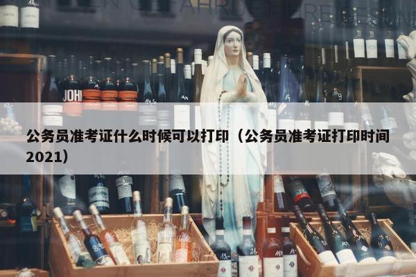 公务员准考证什么时候可以打印（公务员准考证打印时间2021）