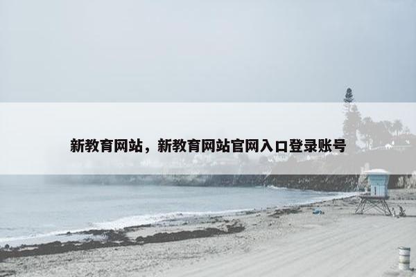 新教育网站，新教育网站官网入口登录账号