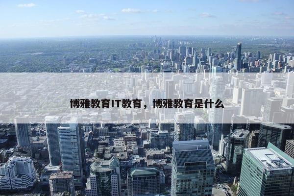 博雅教育IT教育，博雅教育是什么