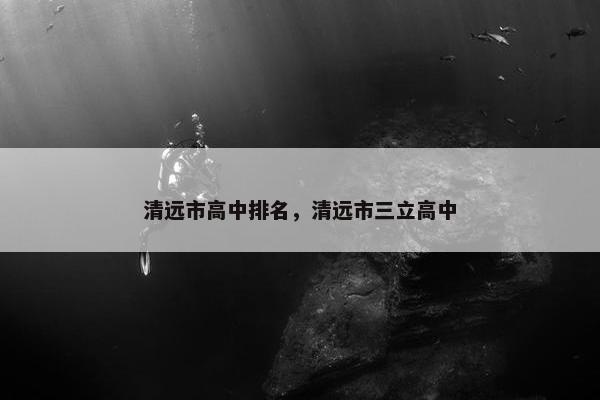 清远市高中排名，清远市三立高中