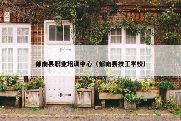 郁南县职业培训中心（郁南县技工学校）