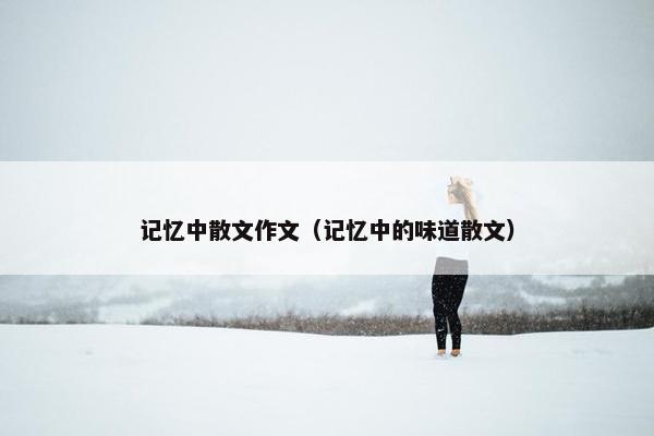 记忆中散文作文（记忆中的味道散文）