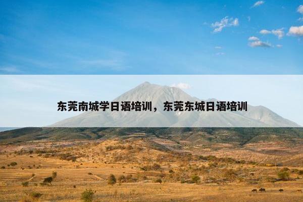 东莞南城学日语培训，东莞东城日语培训