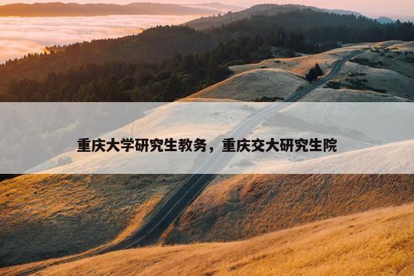 重庆大学研究生教务，重庆交大研究生院