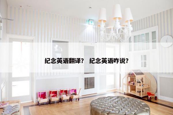 纪念英语翻译？ 纪念英语咋说？