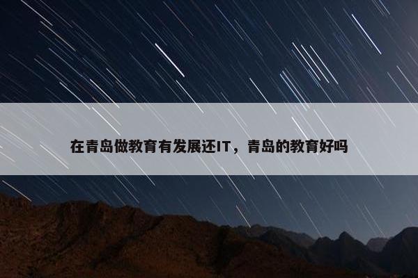 在青岛做教育有发展还IT，青岛的教育好吗