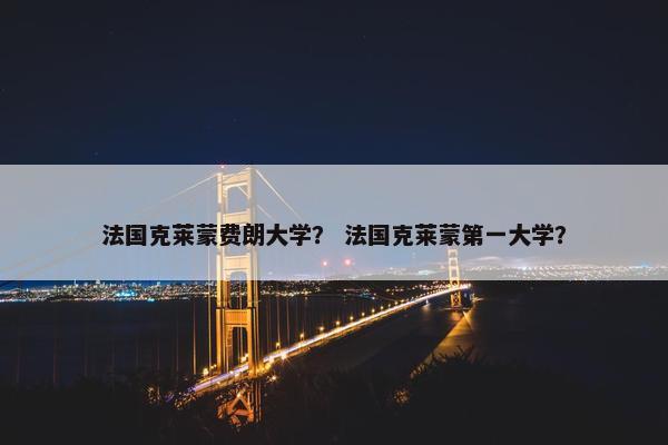 法国克莱蒙费朗大学？ 法国克莱蒙第一大学？