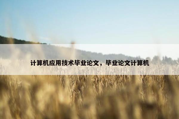 计算机应用技术毕业论文，毕业论文计算机