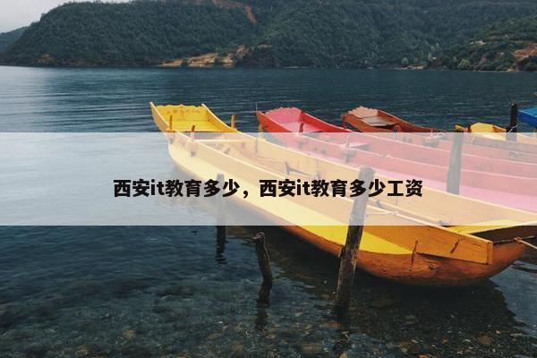 西安it教育多少，西安it教育多少工资