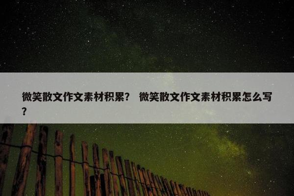微笑散文作文素材积累？ 微笑散文作文素材积累怎么写？