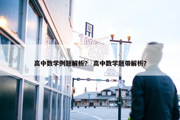高中数学例题解析？ 高中数学题带解析？