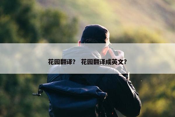 花园翻译？ 花园翻译成英文？