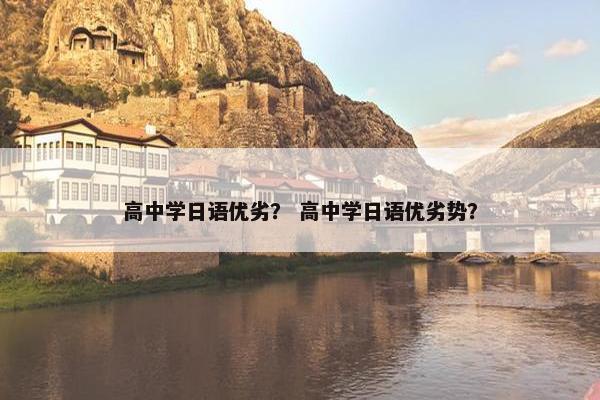 高中学日语优劣？ 高中学日语优劣势？
