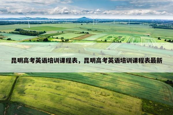 昆明高考英语培训课程表，昆明高考英语培训课程表最新