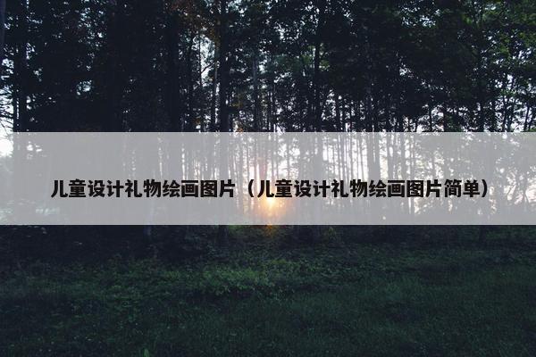 儿童设计礼物绘画图片（儿童设计礼物绘画图片简单）