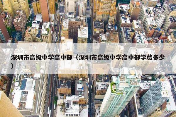 深圳市高级中学高中部（深圳市高级中学高中部学费多少）
