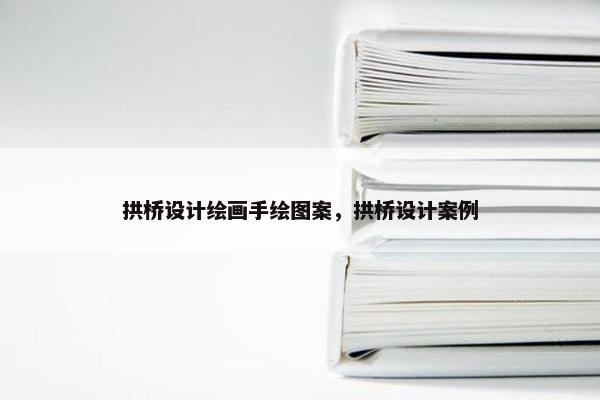 拱桥设计绘画手绘图案，拱桥设计案例