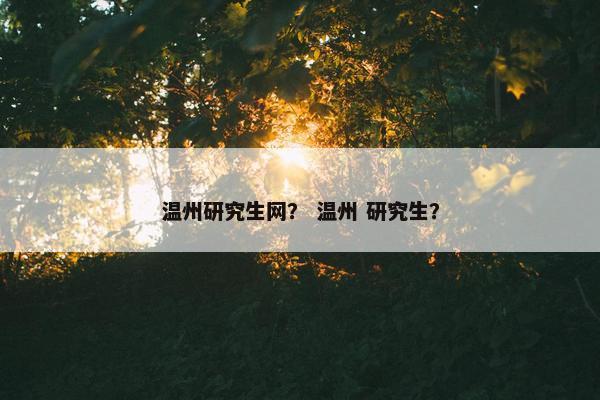 温州研究生网？ 温州 研究生？
