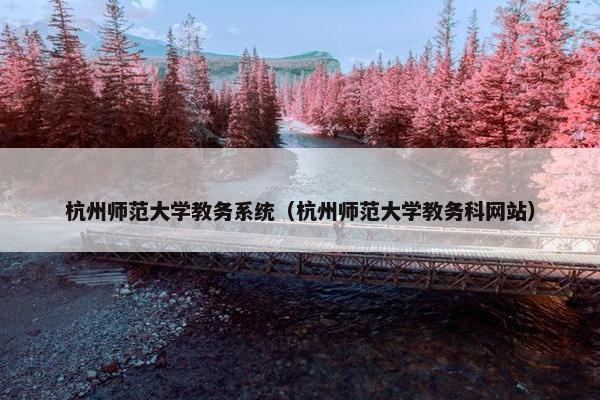 杭州师范大学教务系统（杭州师范大学教务科网站）