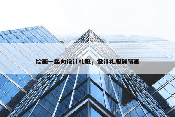 绘画一起向设计礼服，设计礼服简笔画