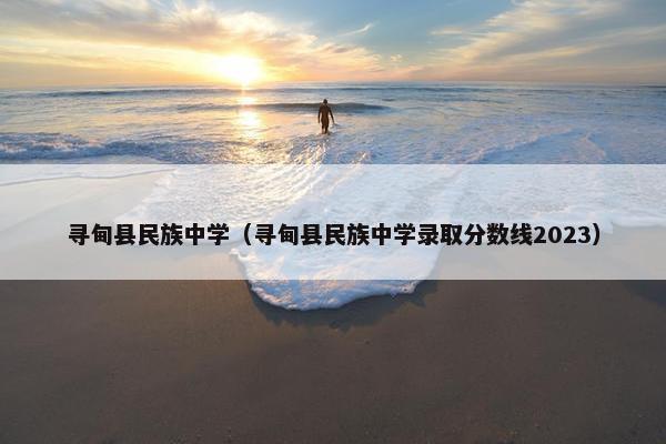 寻甸县民族中学（寻甸县民族中学录取分数线2023）