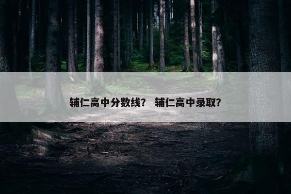 辅仁高中分数线？ 辅仁高中录取？