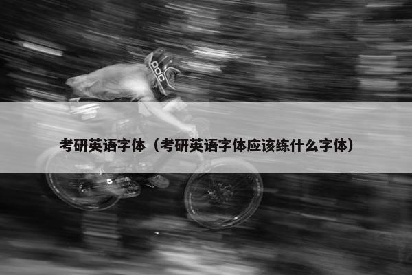 考研英语字体（考研英语字体应该练什么字体）