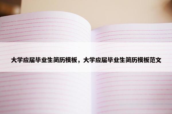 大学应届毕业生简历模板，大学应届毕业生简历模板范文