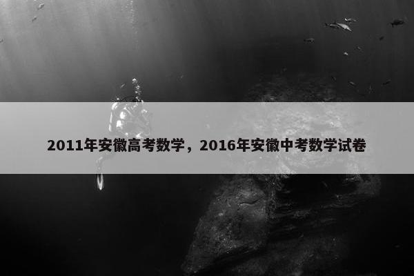 2011年安徽高考数学，2016年安徽中考数学试卷