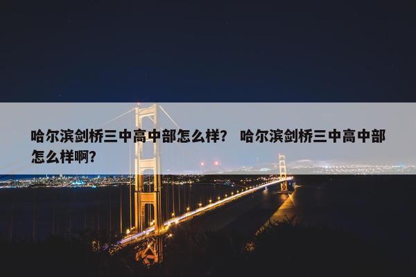 哈尔滨剑桥三中高中部怎么样？ 哈尔滨剑桥三中高中部怎么样啊？