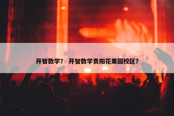 开智数学？ 开智数学贵阳花果园校区？