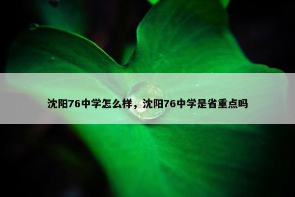 沈阳76中学怎么样，沈阳76中学是省重点吗