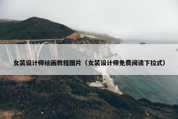 女装设计师绘画教程图片（女装设计师免费阅读下拉式）
