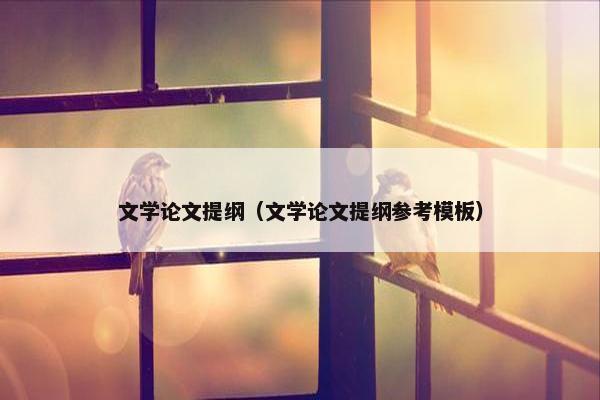 文学论文提纲（文学论文提纲参考模板）