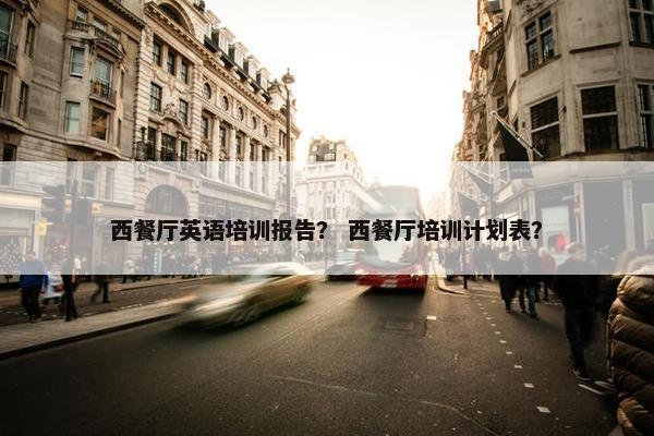 西餐厅英语培训报告？ 西餐厅培训计划表？